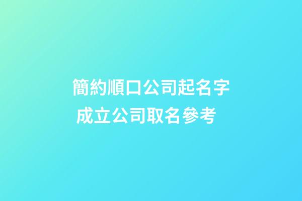 簡約順口公司起名字 成立公司取名參考-第1張-公司起名-玄機派